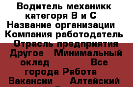 Водитель-механикк категоря В и С › Название организации ­ Компания-работодатель › Отрасль предприятия ­ Другое › Минимальный оклад ­ 30 000 - Все города Работа » Вакансии   . Алтайский край,Яровое г.